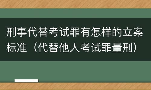 刑事代替考试罪有怎样的立案标准（代替他人考试罪量刑）