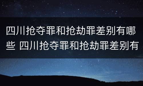 四川抢夺罪和抢劫罪差别有哪些 四川抢夺罪和抢劫罪差别有哪些区别
