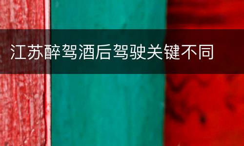 江苏醉驾酒后驾驶关键不同