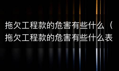 拖欠工程款的危害有些什么（拖欠工程款的危害有些什么表现）