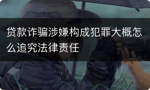 贷款诈骗涉嫌构成犯罪大概怎么追究法律责任