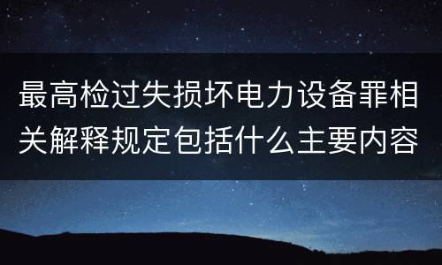 最高检过失损坏电力设备罪相关解释规定包括什么主要内容
