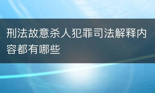 刑法故意杀人犯罪司法解释内容都有哪些
