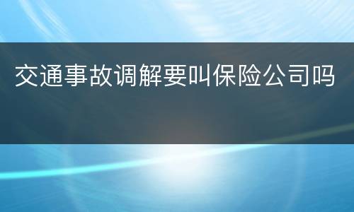 交通事故调解要叫保险公司吗