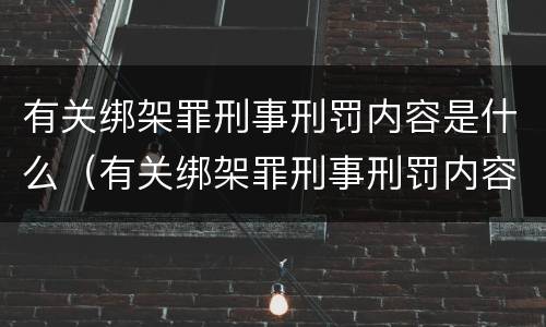 有关绑架罪刑事刑罚内容是什么（有关绑架罪刑事刑罚内容是什么）