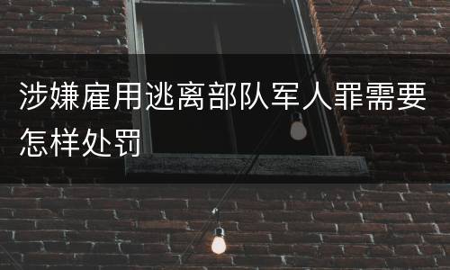 涉嫌雇用逃离部队军人罪需要怎样处罚