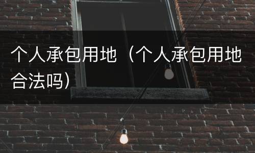 个人承包用地（个人承包用地合法吗）