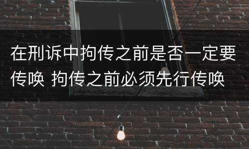 在刑诉中拘传之前是否一定要传唤 拘传之前必须先行传唤