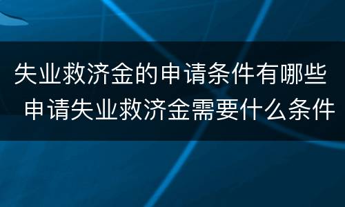 失业救济金的申请条件有哪些 申请失业救济金需要什么条件