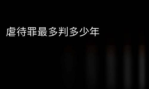虐待罪最多判多少年