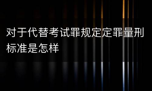对于代替考试罪规定定罪量刑标准是怎样