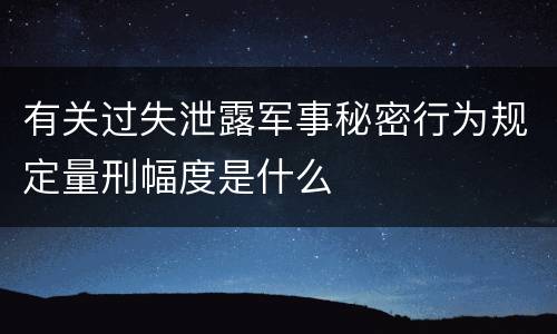 有关过失泄露军事秘密行为规定量刑幅度是什么