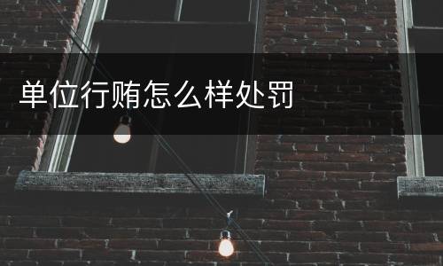 单位行贿怎么样处罚