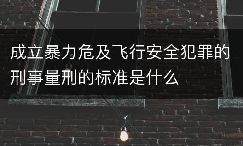 成立暴力危及飞行安全犯罪的刑事量刑的标准是什么