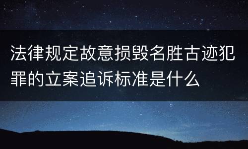 法律规定故意损毁名胜古迹犯罪的立案追诉标准是什么