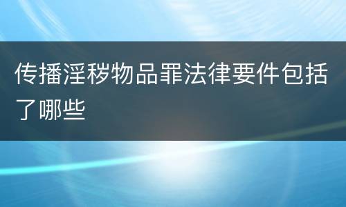 传播淫秽物品罪法律要件包括了哪些