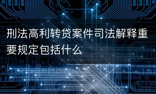 刑法高利转贷案件司法解释重要规定包括什么