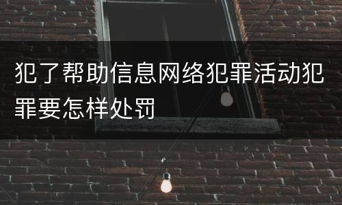 犯了帮助信息网络犯罪活动犯罪要怎样处罚