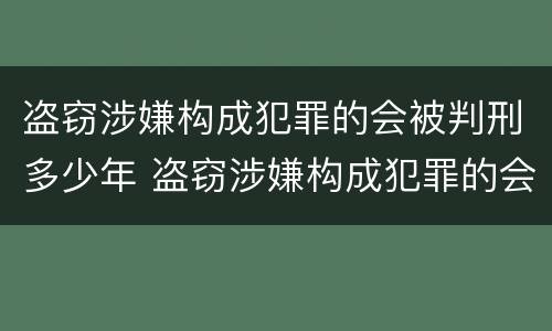 盗窃涉嫌构成犯罪的会被判刑多少年 盗窃涉嫌构成犯罪的会被判刑多少年呢