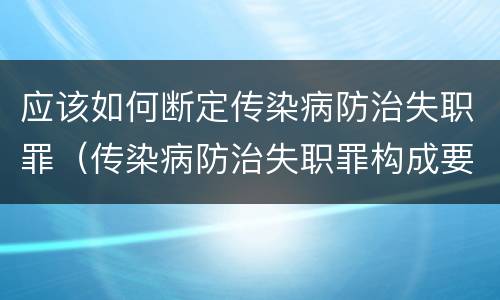 应该如何断定传染病防治失职罪（传染病防治失职罪构成要件）