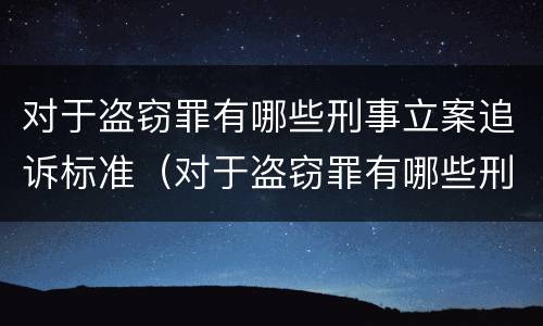 对于盗窃罪有哪些刑事立案追诉标准（对于盗窃罪有哪些刑事立案追诉标准规定）