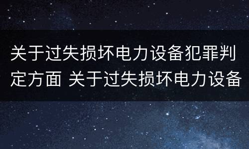 关于过失损坏电力设备犯罪判定方面 关于过失损坏电力设备犯罪判定方面的论文