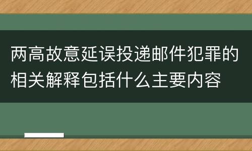 两高故意延误投递邮件犯罪的相关解释包括什么主要内容