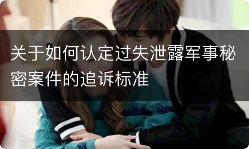 关于如何认定过失泄露军事秘密案件的追诉标准