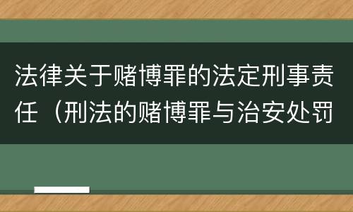 法律关于赌博罪的法定刑事责任（刑法的赌博罪与治安处罚赌博罪）