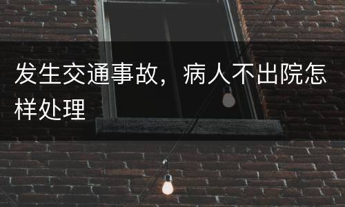 发生交通事故，病人不出院怎样处理