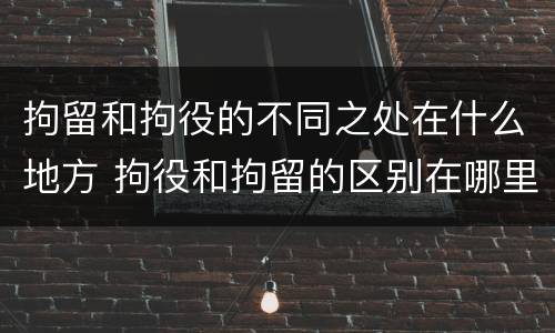 拘留和拘役的不同之处在什么地方 拘役和拘留的区别在哪里