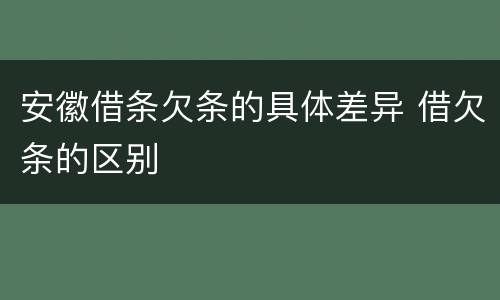 安徽借条欠条的具体差异 借欠条的区别