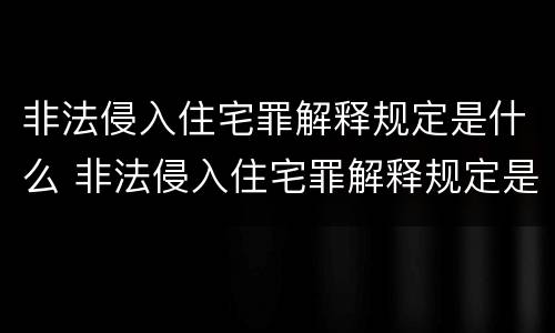 非法侵入住宅罪解释规定是什么 非法侵入住宅罪解释规定是什么意思