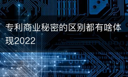 专利商业秘密的区别都有啥体现2022