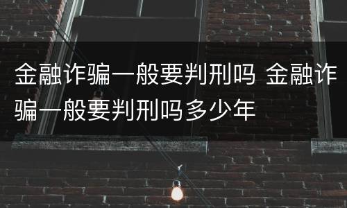 金融诈骗一般要判刑吗 金融诈骗一般要判刑吗多少年