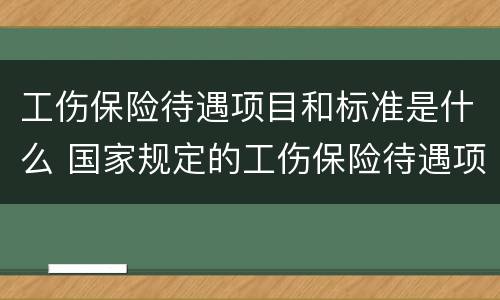 工伤保险待遇项目和标准是什么 国家规定的工伤保险待遇项目和标准