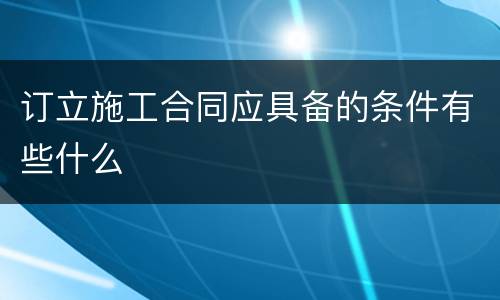 订立施工合同应具备的条件有些什么