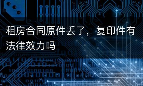 租房合同原件丢了，复印件有法律效力吗