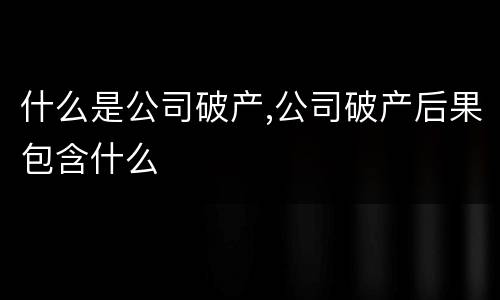 什么是公司破产,公司破产后果包含什么