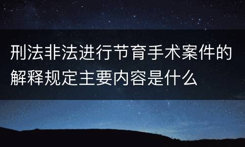 刑法非法进行节育手术案件的解释规定主要内容是什么