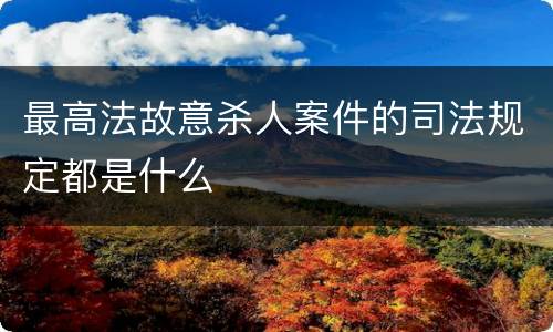 最高法故意杀人案件的司法规定都是什么