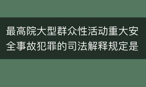 最高院大型群众性活动重大安全事故犯罪的司法解释规定是什么