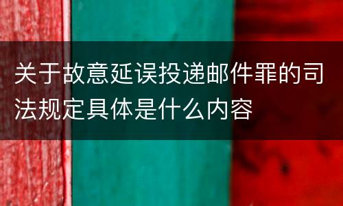 关于故意延误投递邮件罪的司法规定具体是什么内容