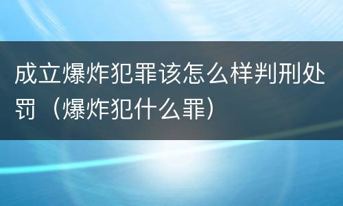 成立爆炸犯罪该怎么样判刑处罚（爆炸犯什么罪）