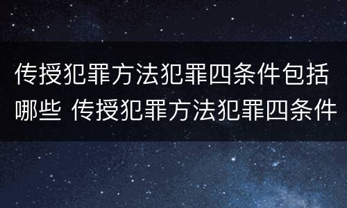 传授犯罪方法犯罪四条件包括哪些 传授犯罪方法犯罪四条件包括哪些方面