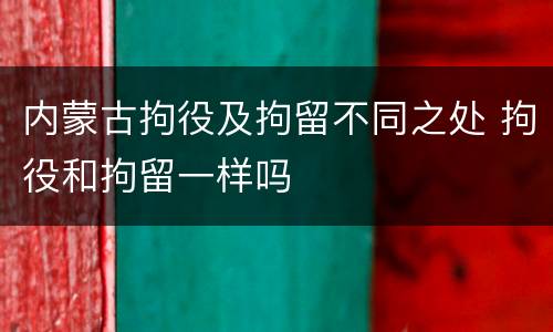 内蒙古拘役及拘留不同之处 拘役和拘留一样吗