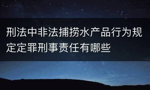 刑法中非法捕捞水产品行为规定定罪刑事责任有哪些