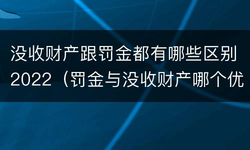 没收财产跟罚金都有哪些区别2022（罚金与没收财产哪个优先）