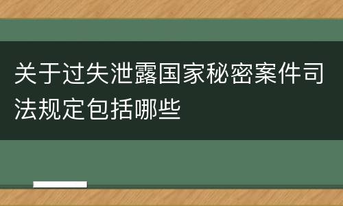 关于过失泄露国家秘密案件司法规定包括哪些