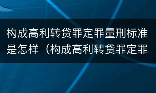构成高利转贷罪定罪量刑标准是怎样（构成高利转贷罪定罪量刑标准是怎样定的）